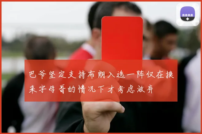 巴爷坚定支持布朗入选一阵仅在换来字母哥的情况下才考虑放弃