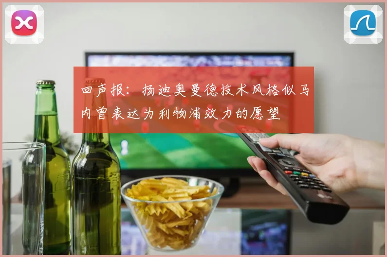 回声报：扬迪奥曼德技术风格似马内曾表达为利物浦效力的愿望