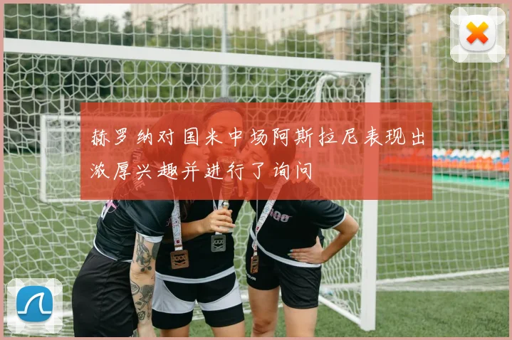赫罗纳对国米中场阿斯拉尼表现出浓厚兴趣并进行了询问