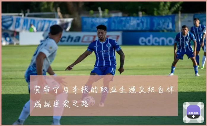贺希宁与李根的职业生涯交织自律成就逆袭之路