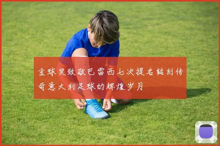 金球奖致敬巴雷西七次提名铭刻传奇意大利足球的辉煌岁月