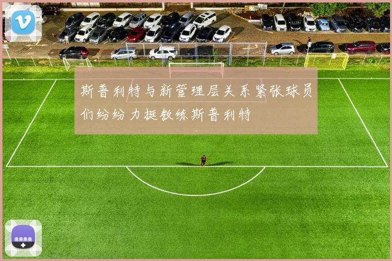 斯普利特与新管理层关系紧张球员们纷纷力挺教练斯普利特