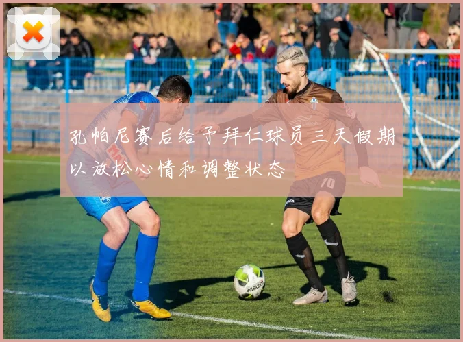 孔帕尼赛后给予拜仁球员三天假期以放松心情和调整状态